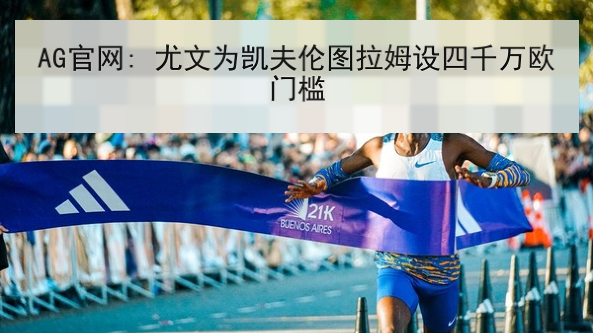 AG官网: 尤文为凯夫伦图拉姆设四千万欧门槛