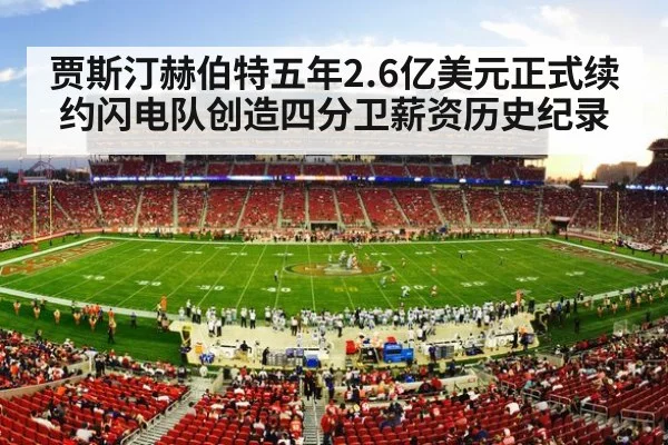 贾斯汀赫伯特五年2.6亿美元正式续约闪电队创造四分卫薪资历史纪录