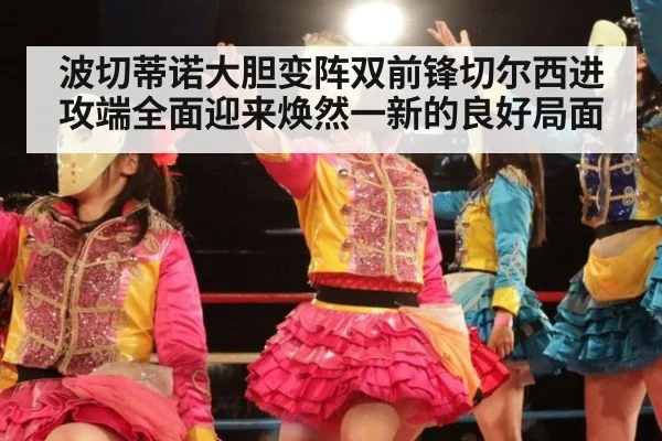 波切蒂诺大胆变阵双前锋切尔西进攻端全面迎来焕然一新的良好局面