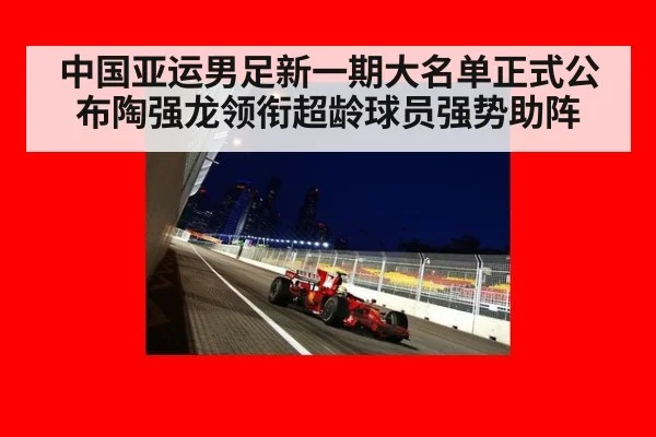 中国亚运男足新一期大名单正式公布陶强龙领衔超龄球员强势助阵