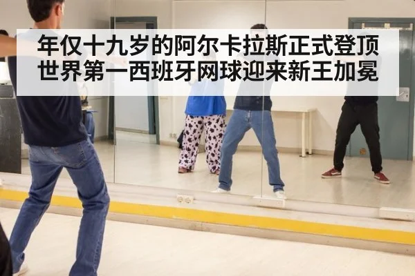 年仅十九岁的阿尔卡拉斯正式登顶世界第一西班牙网球迎来新王加冕