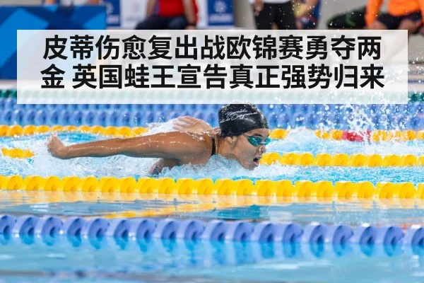 皮蒂伤愈复出战欧锦赛勇夺两金 英国蛙王宣告真正强势归来